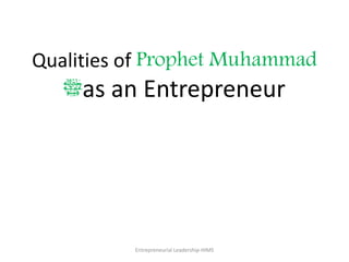 Qualities of Prophet Muhammad
‫ﷺ‬as an Entrepreneur
Entrepreneurial Leadership-HIMS
 