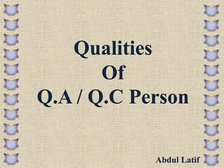 Qualities
Of
Q.A / Q.C Person
Abdul Latif
 