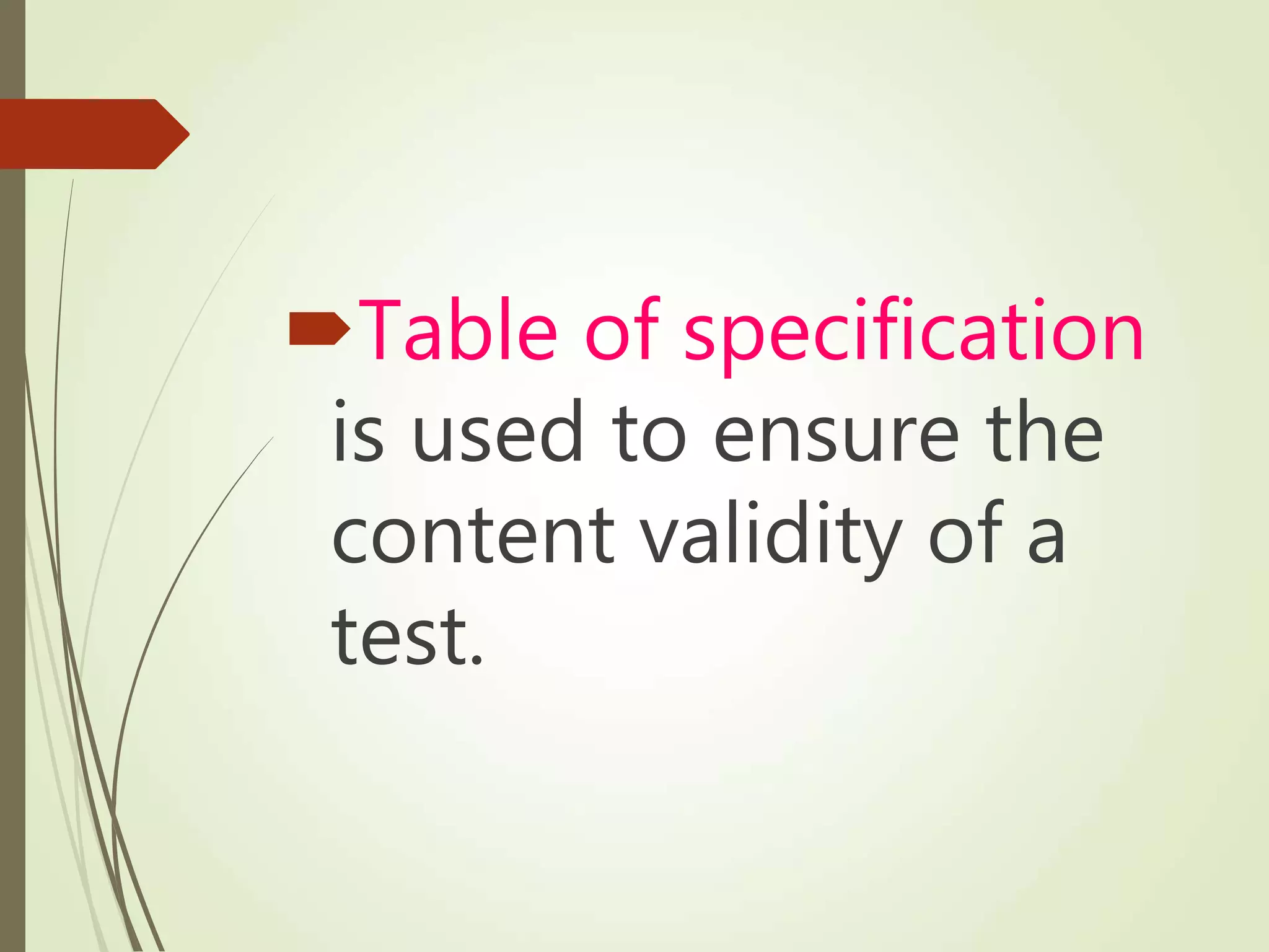 Table of specification
is used to ensure the
content validity of a
test.
 
