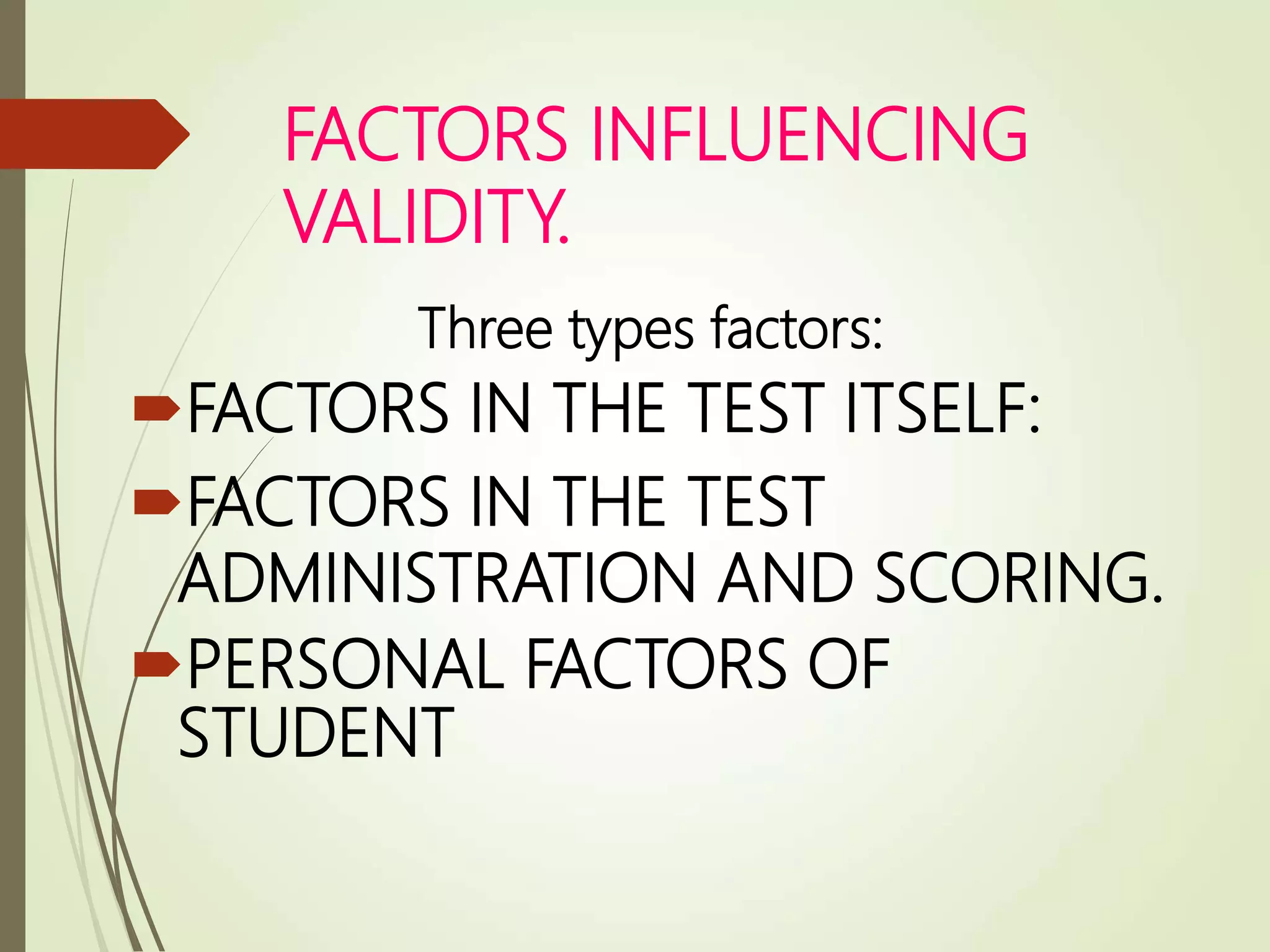 FACTORS INFLUENCING
VALIDITY.
Three types factors:
FACTORS IN THE TEST ITSELF:
FACTORS IN THE TEST
ADMINISTRATION AND SCORING.
PERSONAL FACTORS OF
STUDENT
 