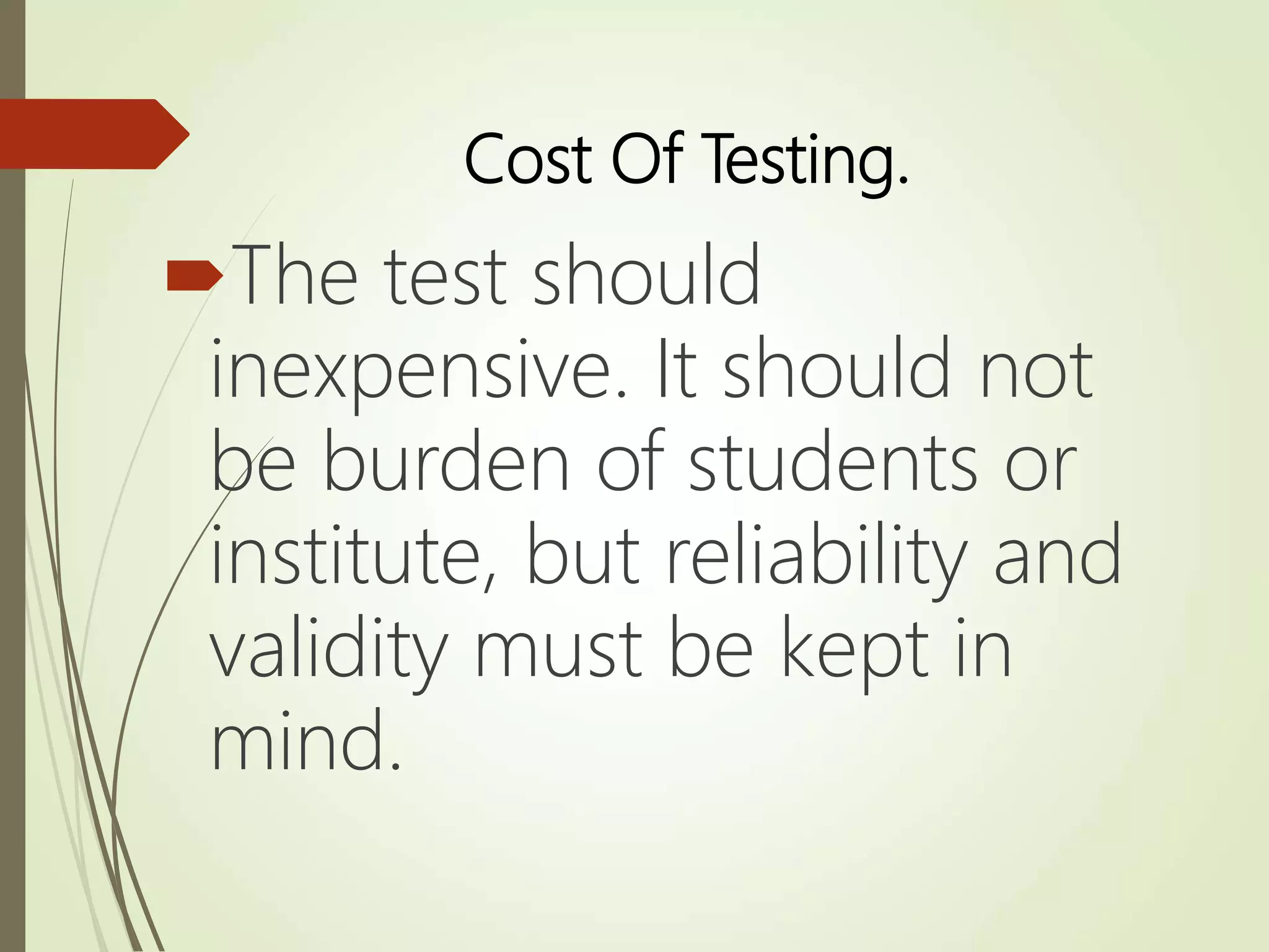 Cost Of Testing.
The test should
inexpensive. It should not
be burden of students or
institute, but reliability and
validity must be kept in
mind.
 