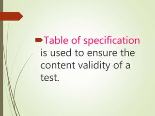 Table of specification
is used to ensure the
content validity of a
test.
 