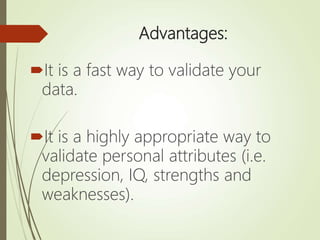 Advantages:
It is a fast way to validate your
data.
It is a highly appropriate way to
validate personal attributes (i.e.
depression, IQ, strengths and
weaknesses).
 
