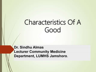 Characteristics Of A
Good
Dr. Sindhu Almas
Lecturer Community Medicine
Department, LUMHS Jamshoro.
 