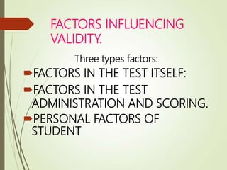FACTORS INFLUENCING
VALIDITY.
Three types factors:
FACTORS IN THE TEST ITSELF:
FACTORS IN THE TEST
ADMINISTRATION AND SCORING.
PERSONAL FACTORS OF
STUDENT
 