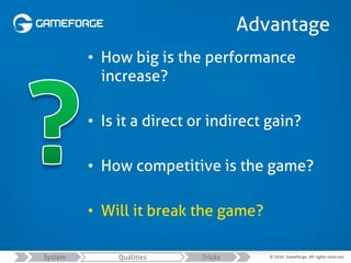 Advantage
• How big is the performance
increase?
• Is it a direct or indirect gain?
• How competitive is the game?
• Will ...