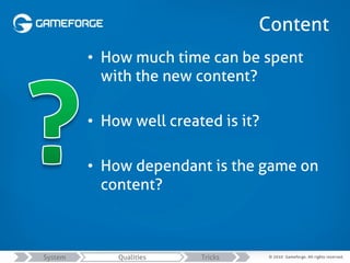 Content
• How much time can be spent
with the new content?
• How well created is it?
• How dependant is the game on
conten...