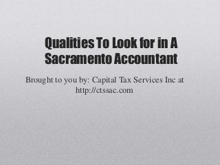 Qualities To Look for in A
     Sacramento Accountant
Brought to you by: Capital Tax Services Inc at
              http://ctssac.com
 