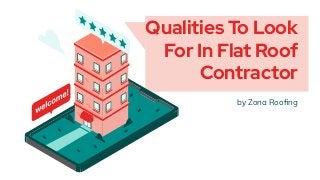 Qualities To Look
For In Flat Roof
Contractor
by Zona Rooﬁng
 