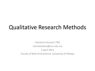 Qualitative Research Methods
Hazreena Hussein, PhD
reenalambina@um.edu.my
2 April 2011
Faculty of Built Environment, University of Malaya
 