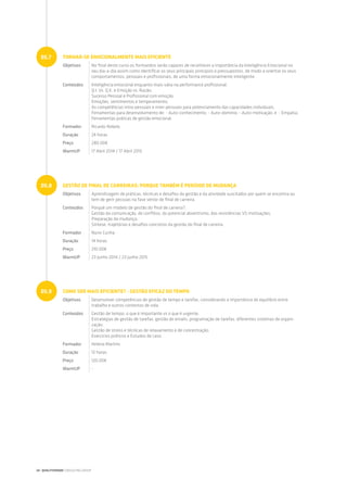 TORNAR-SE EMOCIONALMENTE MAIS EFICIENTE
Objetivos No final deste curso os formandos serão capazes de reconhecer a importância da Inteligência Emocional no
seu dia-a-dia assim como identificar os seus principais princípios e pressupostos, de modo a orientar os seus
comportamentos, pessoais e profissionais, de uma forma emocionalmente inteligente.
Conteúdos Inteligência emocional enquanto mais-valia na performance profissional;
Q.I. Vs. Q.E. e Emoção vs. Razão;
Sucesso Pessoal e Profissional com emoção;
Emoções, sentimentos e temperamento;
As competências intra-pessoais e inter-pessoais para potenciamento das capacidades individuais;
Ferramentas para desenvolvimento de: - Auto-conhecimento; - Auto-domínio; - Auto-motivação; e - Empatia;
Ferramentas práticas de gestão emocional.
Formador Ricardo Rebelo
Duração 24 horas
Preço 280.00€
WarmUP 17 Abril 2014 / 17 Abril 2015
GESTÃO DE FINAL DE CARREIRAS: PORQUE TAMBÉM É PERÍODO DE MUDANÇA
Objetivos Aprendizagem de práticas, técnicas e desafios da gestão e da atividade suscitados por quem se encontra ou
tem de gerir pessoas na fase sénior de final de carreira.
Conteúdos Porquê um modelo de gestão do final de carreira?;
Gestão da comunicação, de conflitos, do potencial absentismo, das resistências VS motivações;
Preparação da mudança;
Síntese, trajetórias e desafios concretos da gestão do final de carreira.
Formador Nuno Cunha
Duração 14 horas
Preço 210.00€
WarmUP 23 Junho 2014 / 23 Junho 2015
COMO SER MAIS EFICIENTE? - GESTÃO EFICAZ DO TEMPO
Objetivos Desenvolver competências de gestão de tempo e tarefas, considerando a importância do equilíbrio entre
trabalho e outros contextos de vida.
Conteúdos Gestão de tempo: o que é importante vs o que é urgente;
Estratégias de gestão de tarefas: gestão de emails, programação de tarefas, diferentes sistemas de organi-
zação;
Gestão de stress e técnicas de relaxamento e de concentração;
Exercícios práticos e Estudos de caso.
Formador Helena Martins
Duração 12 horas
Preço 120.00€
WarmUP -
05.7
05.8
05.9
24 | QUALITIVIDADE CONSULTING GROUP
 