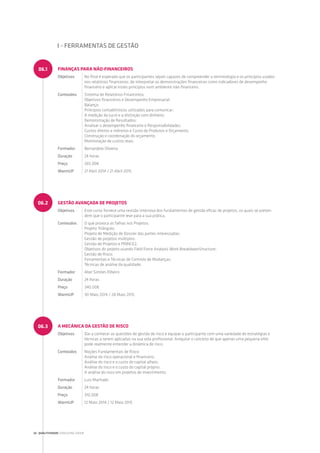 FINANÇAS PARA NÃO-FINANCEIROS
Objetivos No final é esperado que os participantes sejam capazes de compreender a terminologia e os princípios usados
nos relatórios financeiros; de interpretar as demonstrações financeiras como indicadores de desempenho
financeiro e aplicar esses princípios num ambiente não-financeiro.
Conteúdos Sistema de Relatórios Financeiros;
Objetivos financeiros e Desempenho Empresarial;
Balanço;
Princípios contabilísticos utilizados para comunicar;
A medição do lucro e a distinção com dinheiro;
Demonstração de Resultados;
Analisar o desempenho financeiro e Responsabilidades;
Custos diretos e indiretos e Custo de Produtos e Orçamento;
Construção e coordenação do orçamento;
Monitoração de custos reais.
Formador Bernardete Oliveira
Duração 24 horas
Preço 265.00€
WarmUP 21 Abril 2014 / 21 Abril 2015
GESTÃO AVANÇADA DE PROJETOS
Objetivos Este curso fornece uma revisão intensiva dos fundamentos de gestão eficaz de projetos, os quais se preten-
dem que o participante leve para a sua prática.
Conteúdos O que provoca as falhas nos Projetos;
Projeto Triângulo;
Projeto de Medição de Dossier das partes interessadas;
Gestão de projetos múltiplos;
Gestão de Projetos e PRINCE2;
Objetivos do projeto usando Field Force Analysis Work BreakdownStructure;
Gestão de Risco;
Ferramentas e Técnicas de Controlo de Mudanças;
Técnicas de análise da qualidade.
Formador Abel Simões Ribeiro
Duração 24 horas
Preço 340.00€
WarmUP 30 Maio 2014 / 28 Maio 2015
A MECÂNICA DA GESTÃO DE RISCO
Objetivos Dar a conhecer as questões de gestão de risco e equipar o participante com uma variedade de estratégias e
técnicas a serem aplicadas na sua vida profissional. Aniquilar o conceito de que apenas uma pequena elite
pode realmente entender a dinâmica de risco.
Conteúdos Noções Fundamentais de Risco;
Análise do risco operacional e financeiro;
Análise do risco e o custo do capital alheio;
Análise do risco e o custo do capital próprio;
A análise do risco em projetos de investimento.
Formador Luis Machado
Duração 24 horas
Preço 310.00€
WarmUP 12 Maio 2014 / 12 Maio 2015
06.1
06.2
06.3
I - ferramentas de gestão
26 | QUALITIVIDADE CONSULTING GROUP
 