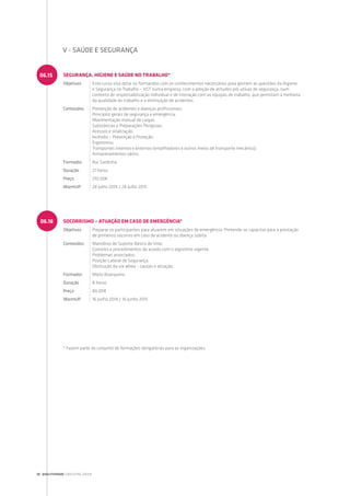 SEGURANÇA, HIGIENE E SAÚDE NO TRABALHO*
Objetivos Este curso visa dotar os formandos com os conhecimentos necessários para gerirem as questões da Higiene
e Segurança no Trabalho – HST numa empresa, com a adoção de atitudes pró-ativas de segurança, num
contexto de responsabilização individual e de interação com as equipas de trabalho, que permitam a melhoria
da qualidade do trabalho e a diminuição de acidentes.
Conteúdos Prevenção de acidentes e doenças profissionais;
Princípios gerais de segurança e emergência;
Movimentação manual de cargas;
Substâncias e Preparações Perigosas;
Acessos e sinalização;
Incêndio – Prevenção e Proteção;
Ergonomia;
Transportes internos e externos (empilhadores e outros meios de transporte mecânico);
Armazenamentos vários.
Formador Rui Sardinha
Duração 21 horas
Preço 210.00€
WarmUP 28 Julho 2014 / 28 Julho 2015
SOCORRISMO – ATUAÇÃO EM CASO DE EMERGÊNCIA*
Objetivos Preparar os participantes para atuarem em situações de emergência. Pretende-se capacitar para a prestação
de primeiros socorros em caso de acidente ou doença súbita.
Conteúdos Manobras de Suporte Básico de Vida:
Conceito e procedimentos de acordo com o algoritmo vigente;
Problemas associados;
Posição Lateral de Segurança;
Obstrução da via aérea – causas e atuação.
Formador Mário Boarqueiro
Duração 8 horas
Preço 80.00€
WarmUP 16 Junho 2014 / 16 Junho 2015
06.15
06.16
V - SAÚDE E SEGURANÇA
* Fazem parte do conjunto de formações obrigatórias para as organizações.
30 | QUALITIVIDADE CONSULTING GROUP
 
