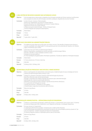 A BOA GESTÃO DE RECURSOS HUMANOS NAS AUTARQUIAS LOCAIS
Objetivos Esta formação procura desenvolver competências de formação avançada aos futuros autarcas e profissionais
das autarquias nas áreas de administração e do direito autárquico, da gestão dos recursos humanos.
Conteúdos Lei dos Vínculos, Carreiras e Remunerações;
Direitos dos Trabalhadores que exercem funções Públicas;
Estatuto Disciplinar dos Trabalhadores que exercem Funções Públicas;
Regime do Contrato em Funções Públicas;
A Reestruturação da Administração - Direito e Proteção Social;
Sistema Integrado de Avaliação do Desempenho.
Formador Pedro Baltar
Duração 7 horas
Preço 100.00€
WarmUP 7 Julho 2014 / 7 Julho 2015
FAZER MAIS COM MENOS NA ADMINISTRAÇÃO PÚBLICA
Objetivos As exigências atuais ditam que se faça mais com menos recursos. Que desafios ultrapassar para alcançar o
sucesso e qualidade numa organização? É a esta questão que este curso pretende dar resposta, com metodo-
logias e ferramentas para o efeito.
Conteúdos Como fazer mais com menos na Administração Pública?;
Manter e desenvolver a qualidade dos serviços prestados na Administração Pública;
Decisões e desafios na atual realidade económico-social;
Inovação nos serviços públicos;
Os novos paradigmas da gestão pública: Restrições orçamentais, A Gestão por objetivos e motivação de equipas.
Formador Pedro Baltar
Duração 21 horas presenciais e 15 horas e-learning
Preço 400.00€
WarmUP 28 Março 2014 / 30 Março 2015
DESMATERIALIZAÇÃO DE PROCESSOS: MAIS EFICÁCIA, MENOS DESPESA
Objetivos Dotar os participantes de conhecimentos necessários para a implementação de novas estratégias de funcio-
namento da Administração Pública Central e Local.
Conteúdos Conhecer os conceitos e princípios inerentes à desmaterialização de processos;
Identificar diferentes tipos de desmaterialização;
Perceber a importância do modelo de gestão de processos para a desmaterialização;
Identificação dos meios de autenticação eletrónica;
Identificar os principais princípios inerentes à gestão de documentos eletrónicos;
O e-Government em Portugal e no mundo;
A gestão documental e o workflow no setor público;
A autenticação e segurança nos processos administrativos.
Formador Maria da Graça Moura
Duração 21 horas
Preço 295.00€
WarmUP 19 Maio 2014 / 19 Maio 2015
MODERNIZAÇÃO ADMINISTRATIVA – OPERACIONALIZAÇÃO DO PARADIGMA
Objetivos Conhecer o e-Government em Portugal, a diretiva de serviços, o Licenciamento zero e outros zeros: O Sistema
de Indústria Responsável (SIR); Alojamento Local; Máquinas de Diversão; e Instalações Desportivas.
Conteúdos Em que consiste o E-Government;
A cooperação administrativa europeia, transposta para a ordem jurídica Nacional;
A desmaterialização de procedimentos necessários ao exercício de uma atividade económica através do “bal-
cão único eletrónico”, também designado de Balcão do Empreendedor;
Os diversos Regimes Jurídicos e implicações práticas para os Municípios.
Formador Maria da Graça Moura
Duração 21 horas
Preço 250.00€
WarmUP 26 Maio 2014 / 26 Maio 2015
07.1
07.2
07.3
07.4
32 | QUALITIVIDADE CONSULTING GROUP
 