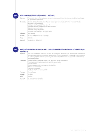 FERRAMENTAS DE FORMAÇÃO/REUNIÕES À DISTÂNCIA
Objetivos Pretende-se dotar os formandos com conhecimentos, competências e técnicas que possibilitem a utilização
de ferramentas colaborativas.
Conteúdos Conceito de trabalho colaborativo: Tipos de colaboração; Comunidades de Prática; O conceito “Cloud”;
A comunicação colaborativa;
Utilização do software VOIP (Voz sobre IP);
Simulação de videoconferências com vários sistemas;
A partilha do conhecimento;
Diferentes formas de partilha;
Utilização do software para partilha de dados.
Formador José Carvalho
Duração 20 horas (6 Presenciais + 14 e-learning)
Preço 200.00€
WarmUP 16 Abril 2014 / 16 Abril 2015
PROGRAMAÇÃO NEUROLINGUÍSTICA - PNL - E OUTRAS FERRAMENTAS DE SUPORTE ÀS APRESENTAÇÕES
EM PÚBLICO
Objetivos Este curso visa dotar os formandos das mais eficazes técnicas de comunicação, desenvolvendo competências
destinadas à preparação e condução de apresentações eficazes, persuasivas e motivadoras (clientes externos,
na participação em reuniões, na apresentação de temas em conferências ou em equipas de trabalho da sua
própria organização).
Conteúdos Origem, método e orientação da PNL e seu impacto da PNL na comunicação;
Preparação, estruturação e suportes de apoio da apresentação;
Falar em público;
Comunicação e controlo emocional com técnicas PNL;
O humor na comunicação;
Lidar com o imprevisto;
Feedback; Metáforas; Sistema 4MAT.
Formador Ricardo Rebelo
Duração 24 horas
Preço 240.00€
WarmUP 24 Abril 2014 / 24 Abril 2015
08.4
08.5
QUALITIVIDADE CONSULTING GROUP | 35
 