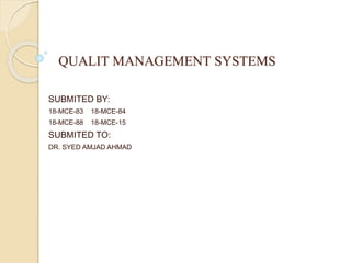 QUALIT MANAGEMENT SYSTEMS
SUBMITED BY:
18-MCE-83 18-MCE-84
18-MCE-88 18-MCE-15
SUBMITED TO:
DR. SYED AMJAD AHMAD
 