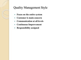 Quality Management Style
 Focus on the entire system
 Customer is main concern
 Communication at all levels
 Continuous Improvement
 Responsibility assigned
 