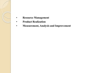 • Resource Management
• Product Realization
• Measurement, Analysis and Improvement
 