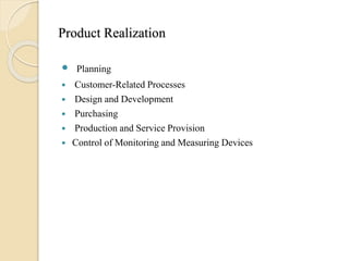 Product Realization
 Planning
 Customer-Related Processes
 Design and Development
 Purchasing
 Production and Service Provision
 Control of Monitoring and Measuring Devices
 