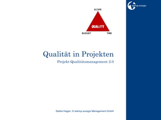 Qualität in Projekten
    Projekt-Qualitätsmanagement 2.0




   Stefan Hagen, © startup euregio Management GmbH