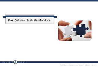 Das Ziel des Qualitäts-Monitors

D ER Q UALITÄTS - MONITOR VON K ONZEPT & M ARKT · S EITE 3

 