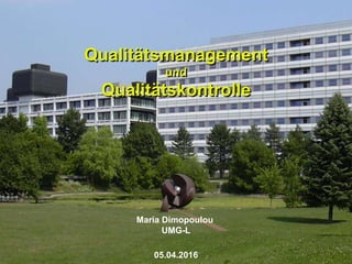Qualitätsmanagement
und
Qualitätskontrolle
Maria Dimopoulou
UMG-L
05.04.2016
 