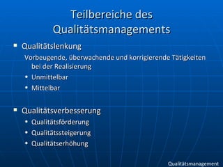 Teilbereiche des Qualitätsmanagements Qualitätslenkung Vorbeugende, überwachende und korrigierende Tätigkeiten bei der Realisierung Unmittelbar Mittelbar Qualitätsverbesserung Qualitätsförderung Qualitätssteigerung Qualitätserhöhung Qualitätsmanagement 