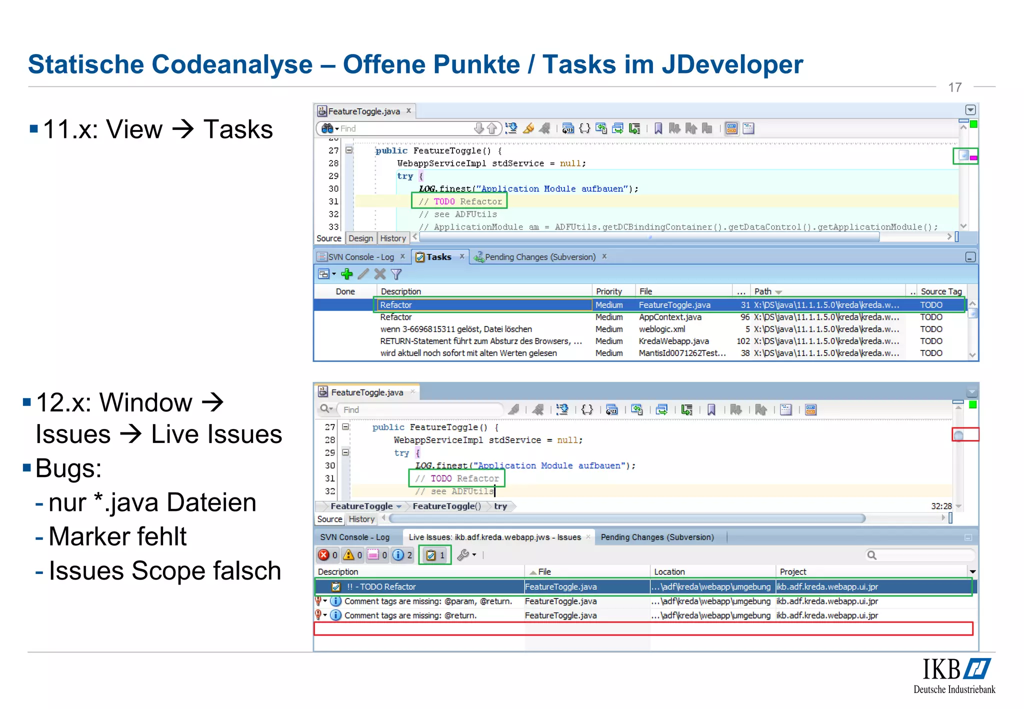 Statische Codeanalyse – Offene Punkte / Tasks im JDeveloper
11.x: View  Tasks
17
12.x: Window 
Issues  Live Issues
Bugs:
- nur *.java Dateien
- Marker fehlt
- Issues Scope falsch
 
