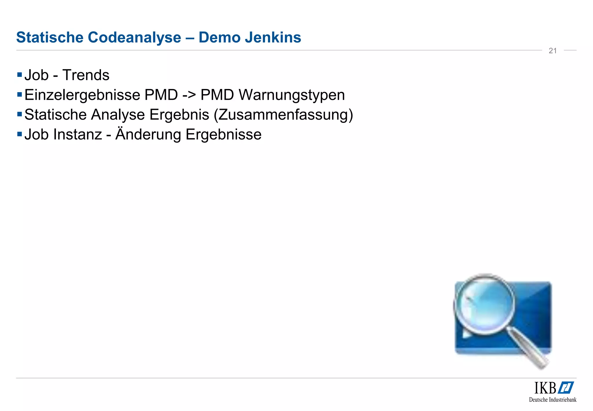 Statische Codeanalyse – Demo Jenkins
Job - Trends
Einzelergebnisse PMD -> PMD Warnungstypen
Statische Analyse Ergebnis (Zusammenfassung)
Job Instanz - Änderung Ergebnisse
21
 