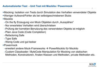 Automatisierter Test - Unit Test mit Mockito / Powermock
Mocking: Isolation von Tests durch Simulation des Verhalten verw...