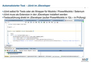 Automatisierter Test - JUnit im JDeveloper
JUnit selbst für Tests oder als Wrapper für Mockito / PowerMockito / Selenium
...