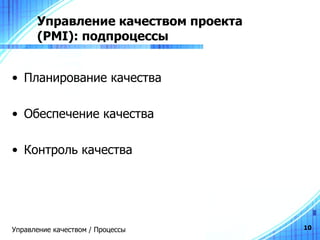 Управление качеством проекта  (PMI) : подпроцессы Планирование качества Обеспечение качества Контроль качества Управление качеством / Процессы 