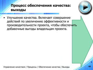 Процесс обеспечения качества: выходы Улучшение качества .  Включает совершение действий по увеличению эффективности и производительности проекта, чтобы обеспечить добавочные выгоды владельцам проекта. Управление качеством / Процессы / Обеспечение качества / Выходы 
