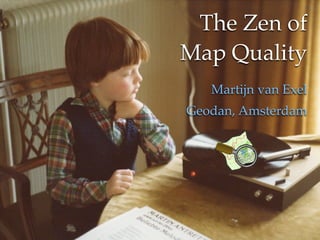 The Zen of
                    Map Quality
                      Martijn van Exel
The Zen of Map Quality
               Geodan, Amsterdam
Martijn van Exel
Geodan, Amsterdam
 