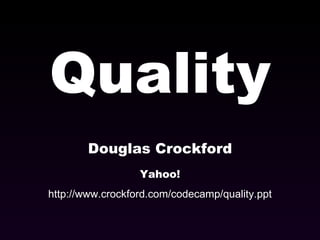 Quality Douglas Crockford Yahoo! http://www.crockford.com/codecamp/quality.ppt 