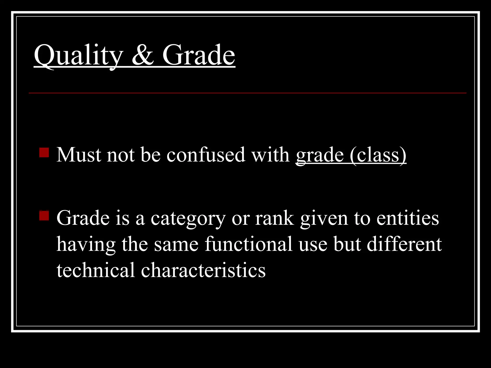 Quality  & Grade Must not be confused with  grade  (class) Grade is a category or rank given to entities having the same functional use but different technical characteristics 