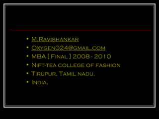 M.Ravishankar [email_address] MBA [ Final ] 2008 - 2010 Nift-tea college of fashion Tirupur, Tamil nadu. India. 