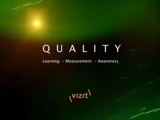 Q U A L I T Y
Learning - Measurement - Awareness
 