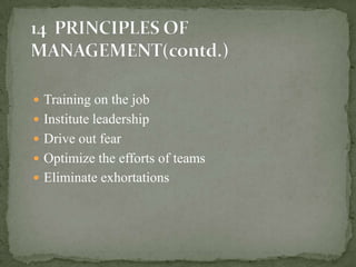  Training on the job
 Institute leadership
 Drive out fear
 Optimize the efforts of teams
 Eliminate exhortations
 