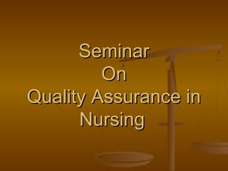 SeminarSeminar
OnOn
Quality Assurance inQuality Assurance in
NursingNursing
 