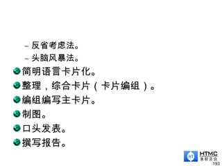 – 反省考虑法。
– 头脑风暴法。
简明语言卡片化。
整理，综合卡片（卡片编组）。
编组编写主卡片。
制图。
口头发表。
撰写报告。
193
 