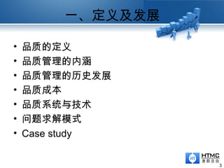 一、定义及发展
3
• 品质的定义
• 品质管理的内涵
• 品质管理的历史发展
• 品质成本
• 品质系统与技术
• 问题求解模式
• Case study
 
