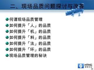 二、现场品质问题探讨与改善
35
何谓现场品质管理
如何提升「人」的品质
如何提升「机」的品质
如何提升「料」的品质
如何提升「法」的品质
如何提升「环」的品质
现场品质管理的秘诀
 