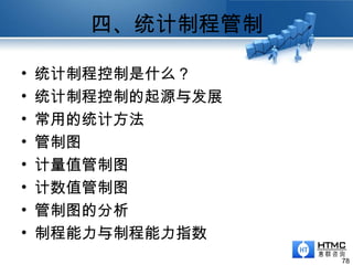 四、统计制程管制
78
• 统计制程控制是什么？
• 统计制程控制的起源与发展
• 常用的统计方法
• 管制图
• 计量值管制图
• 计数值管制图
• 管制图的分析
• 制程能力与制程能力指数
 