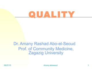 06/27/15 Amany aboseoud 1
QUALITY
Dr. Amany Rashad Abo-el-Seoud
Prof. of Community Medicine,
Zagazig University
 