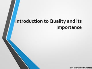 Introduction to Quality and its
Importance
By: Mohamed Ghattas
 