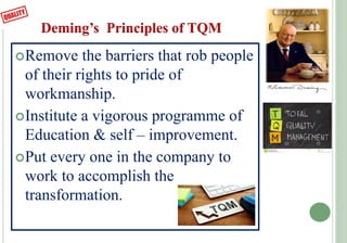Deming’s Principles of TQM
Remove the barriers that rob people
of their rights to pride of
workmanship.
Institute a vigo...