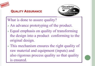 QUALITY ASSURANCE
What is done to assure quality?
 An advance prototyping of the product.
 Equal emphasis on quality of ...