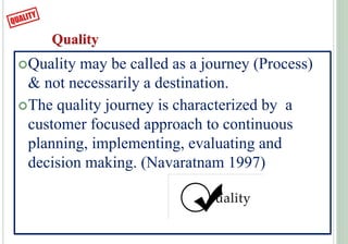 Quality
Quality may be called as a journey (Process)
& not necessarily a destination.
The quality journey is characteriz...