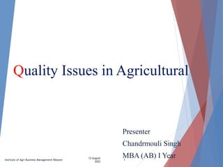 Quality Issues in Agricultural
Presenter
Chandrmouli Singh
MBA (AB) I Year
12 August
2022
1
Institute of Agri Business Management Bikaner
 